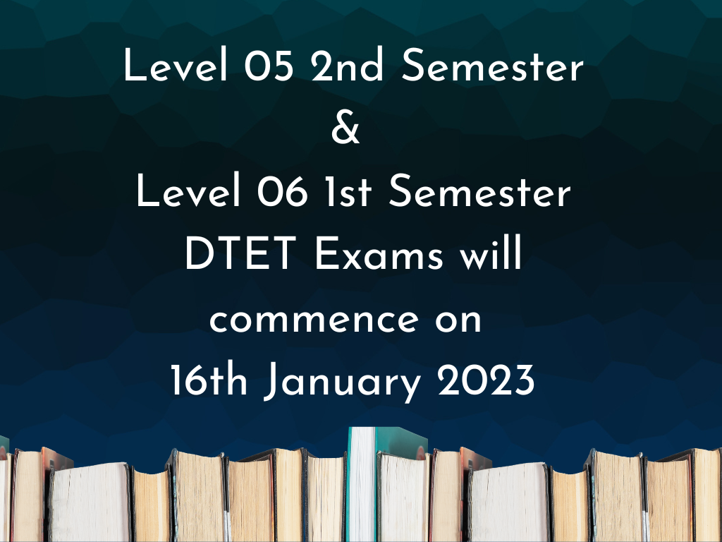 Level 05 2nd Semester & Level 06 1st Semester DTET Exams will commence on 16th January 2023